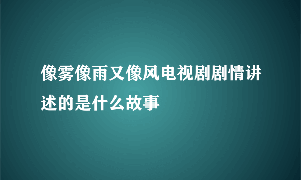 像雾像雨又像风电视剧剧情讲述的是什么故事