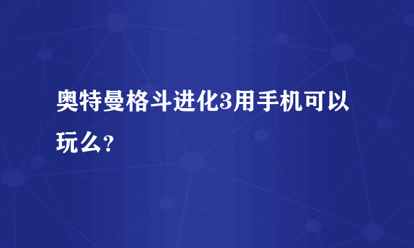 奥特曼格斗进化3用手机可以玩么？