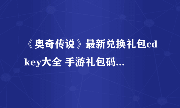 《奥奇传说》最新兑换礼包cdkey大全 手游礼包码怎么免费领