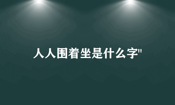 人人围着坐是什么字