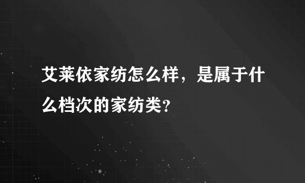 艾莱依家纺怎么样，是属于什么档次的家纺类？