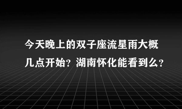 今天晚上的双子座流星雨大概几点开始？湖南怀化能看到么？