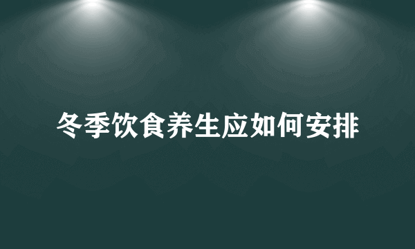 冬季饮食养生应如何安排