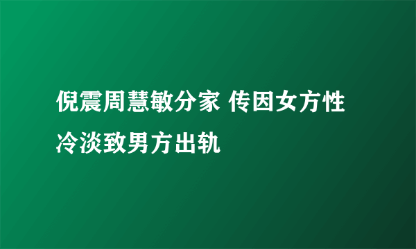 倪震周慧敏分家 传因女方性冷淡致男方出轨