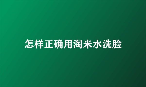 怎样正确用淘米水洗脸