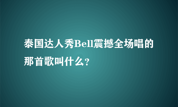 泰国达人秀Bell震撼全场唱的那首歌叫什么？