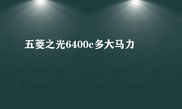 五菱之光6400c多大马力