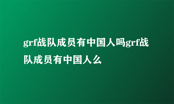 grf战队成员有中国人吗grf战队成员有中国人么