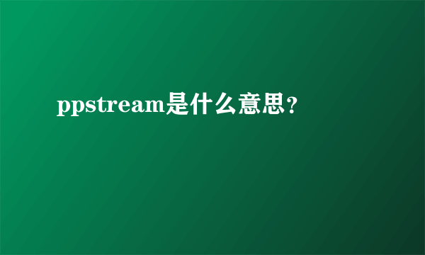 ppstream是什么意思？