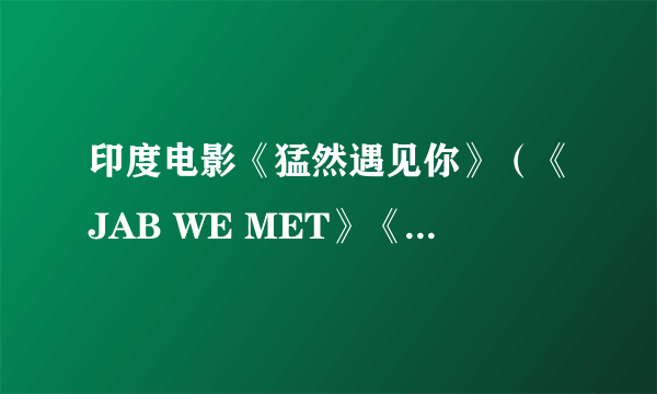 印度电影《猛然遇见你》（《JAB WE MET》《火车奇遇结良缘》）里面接近片尾的那段插曲《Mauja Hi Mauja》