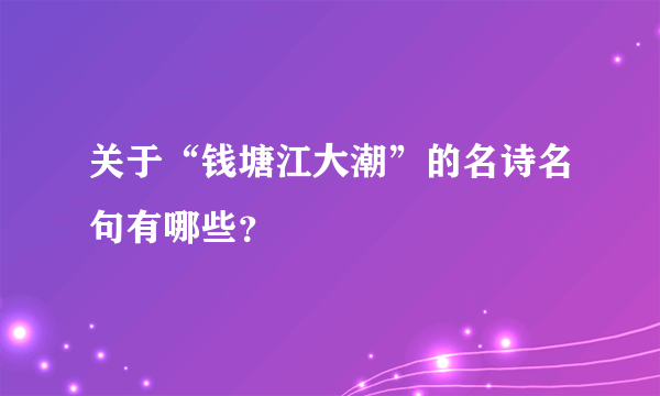 关于“钱塘江大潮”的名诗名句有哪些？