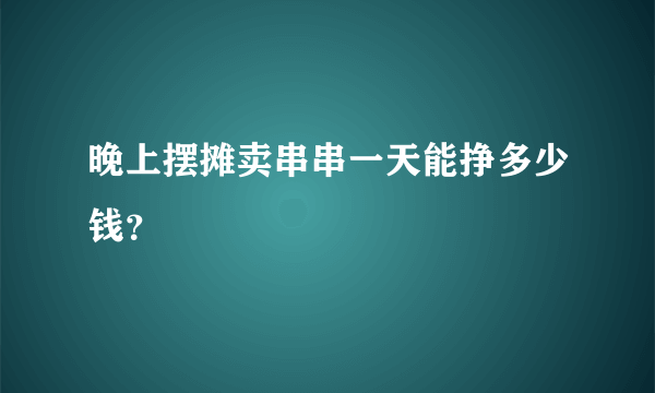 晚上摆摊卖串串一天能挣多少钱？