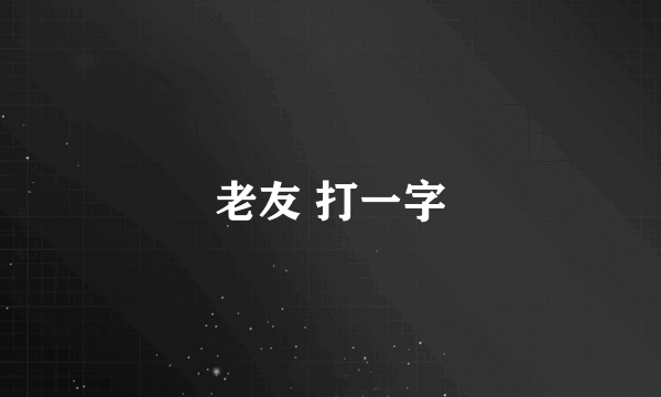 老友 打一字