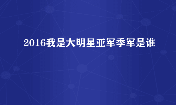 2016我是大明星亚军季军是谁