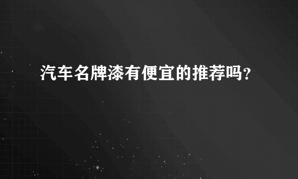 汽车名牌漆有便宜的推荐吗？