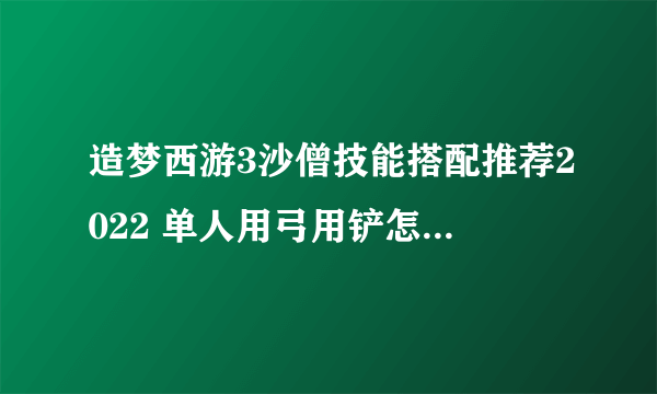 造梦西游3沙僧技能搭配推荐2022 单人用弓用铲怎么搭配最好