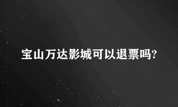 宝山万达影城可以退票吗?