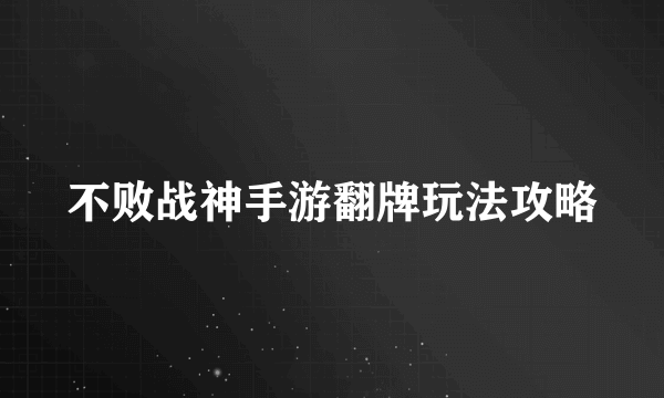 不败战神手游翻牌玩法攻略