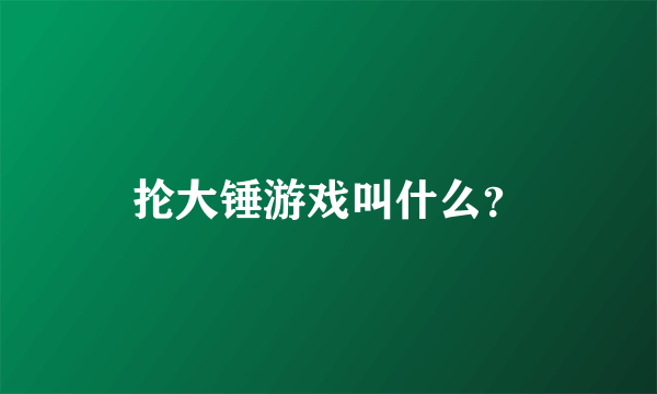 抡大锤游戏叫什么？