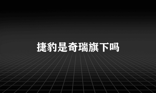 捷豹是奇瑞旗下吗