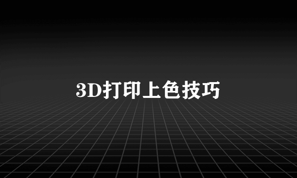 3D打印上色技巧