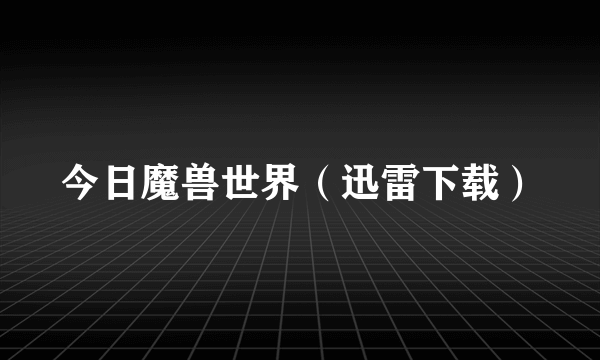 今日魔兽世界（迅雷下载）