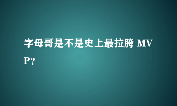 字母哥是不是史上最拉胯 MVP？