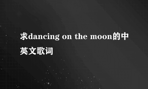 求dancing on the moon的中英文歌词