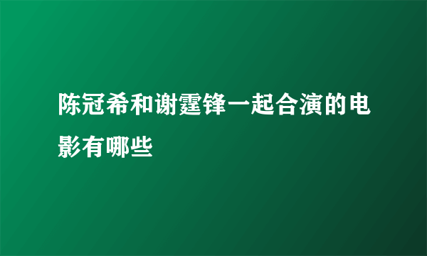 陈冠希和谢霆锋一起合演的电影有哪些