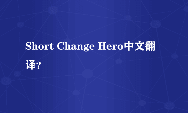 Short Change Hero中文翻译？