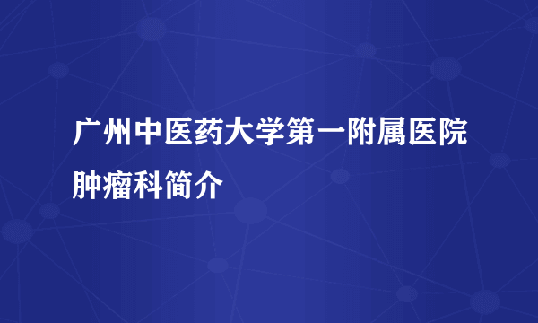 广州中医药大学第一附属医院肿瘤科简介