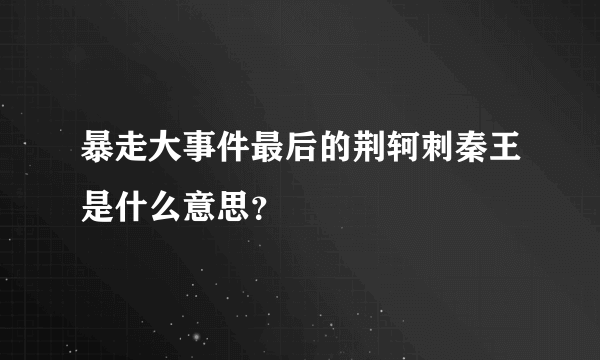 暴走大事件最后的荆轲刺秦王是什么意思？