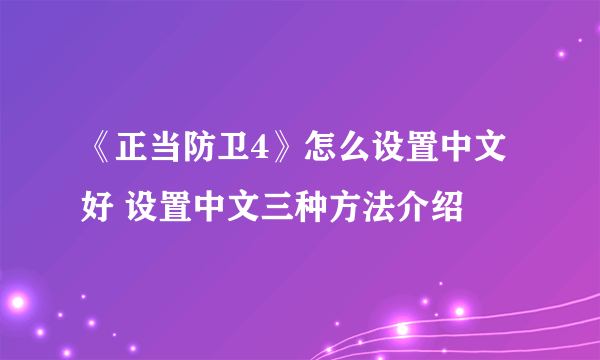 《正当防卫4》怎么设置中文好 设置中文三种方法介绍