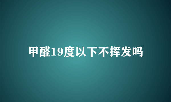 甲醛19度以下不挥发吗