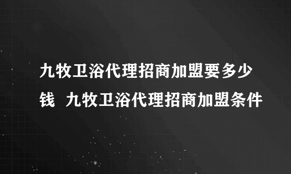 九牧卫浴代理招商加盟要多少钱  九牧卫浴代理招商加盟条件