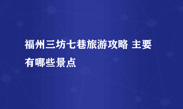 福州三坊七巷旅游攻略 主要有哪些景点