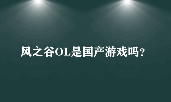 风之谷OL是国产游戏吗？