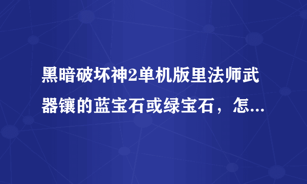 黑暗破坏神2单机版里法师武器镶的蓝宝石或绿宝石，怎么感觉没效果啊