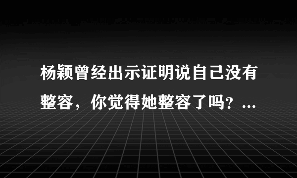 杨颖曾经出示证明说自己没有整容，你觉得她整容了吗？你怎么看待这件事？