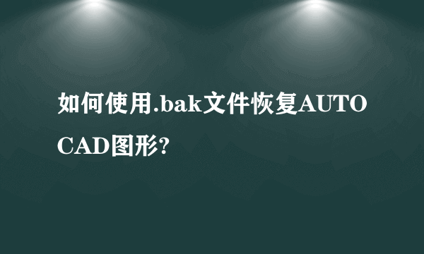 如何使用.bak文件恢复AUTOCAD图形?