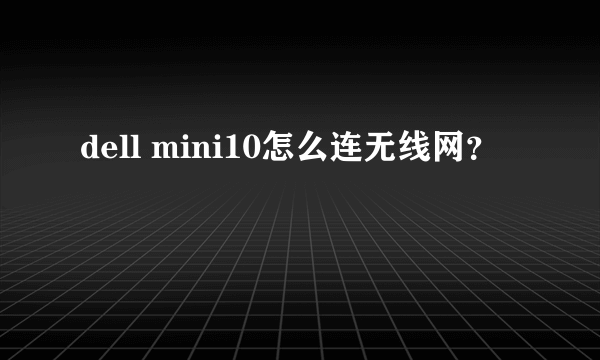 dell mini10怎么连无线网？