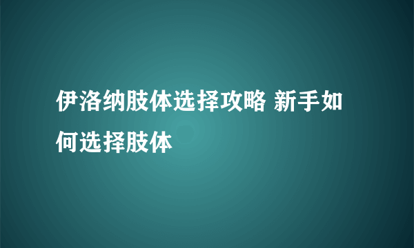 伊洛纳肢体选择攻略 新手如何选择肢体