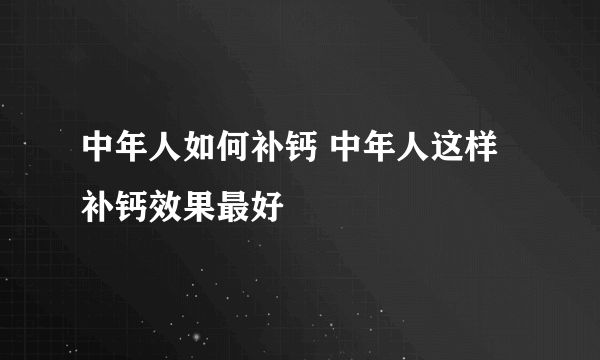 中年人如何补钙 中年人这样补钙效果最好