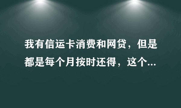 我有信运卡消费和网贷，但是都是每个月按时还得，这个影响大学生创业贷款吗，我看打出来的征信上面有显示