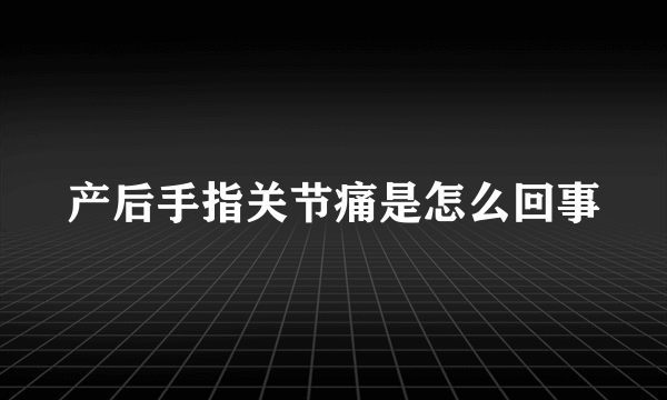 产后手指关节痛是怎么回事