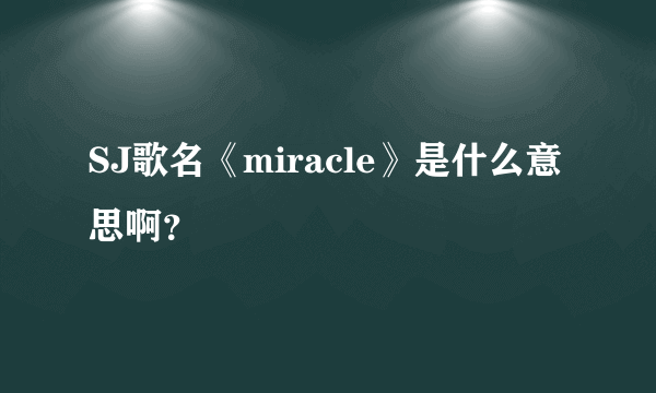 SJ歌名《miracle》是什么意思啊？