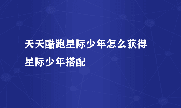 天天酷跑星际少年怎么获得 星际少年搭配