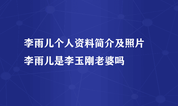 李雨儿个人资料简介及照片 李雨儿是李玉刚老婆吗