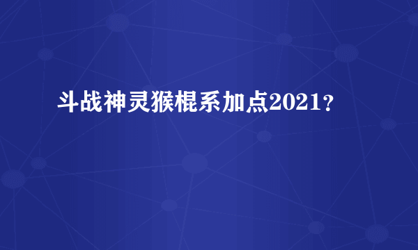 斗战神灵猴棍系加点2021？