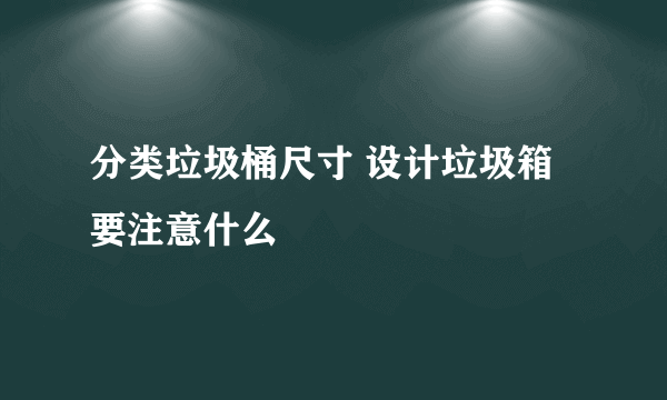 分类垃圾桶尺寸 设计垃圾箱要注意什么